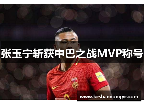 张玉宁斩获中巴之战MVP称号