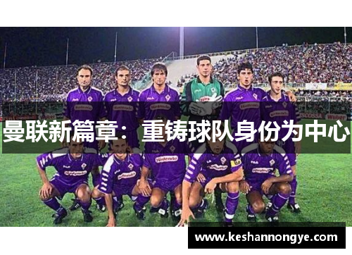 曼联新篇章：重铸球队身份为中心