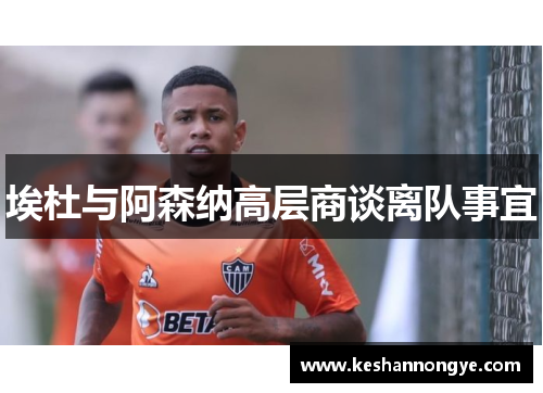 埃杜与阿森纳高层商谈离队事宜 埃杜与阿森纳高层商谈离队事宜