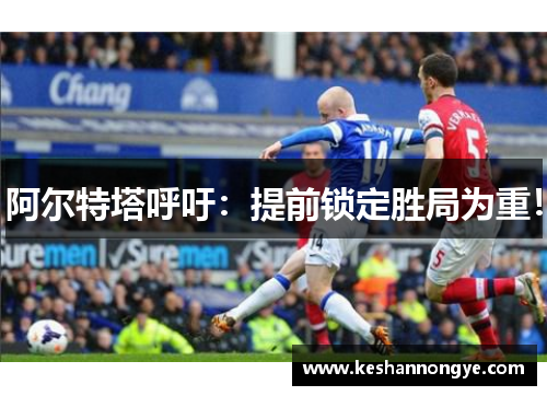阿尔特塔呼吁：提前锁定胜局为重！