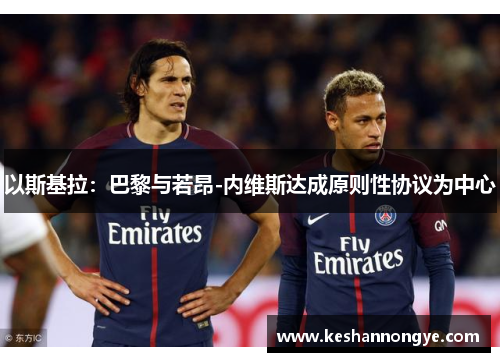 以斯基拉：巴黎与若昂-内维斯达成原则性协议为中心