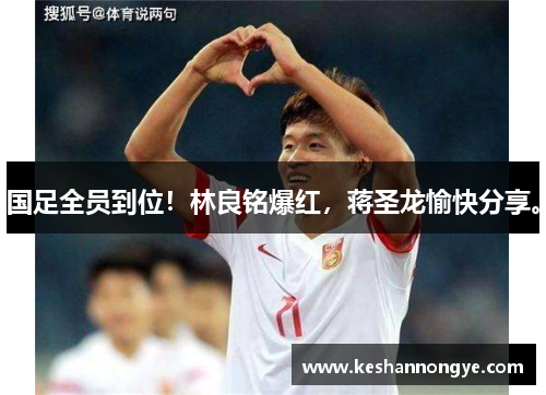 国足全员到位！林良铭爆红，蒋圣龙愉快分享。